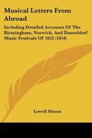 Musical Letters from Abroad: Including Detailed Accounts of the Birmingham, Norwich, and Dusseldorf Music Festivals of 1852 1436885132 Book Cover