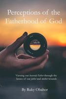 Perceptions of the Fatherhood of God: Viewing our Heavenly Father through the lenses of our father and mother wounds 172787093X Book Cover