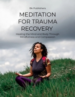 MEDITATION FOR TRAUMA RECOVERY: Healing the Mind and Body Through Mindfulness and Compassion B0GRR43CKN Book Cover