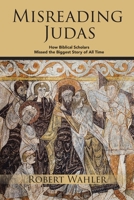 Misreading Judas: How Biblical Scholars Missed the Biggest Story of All Time 1778832970 Book Cover