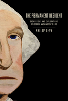 The Permanent Resident: Excavations and Explorations of George Washington’s Life 0813948517 Book Cover