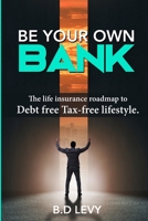 Be Your Own Bank: The life insurance roadmap to Debt free Tax-free lifestyle B08YQFT1XP Book Cover