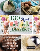 130 Vegan Recipes Dessert: Recipes Easy, Delicious, Healthy For Every Meal of the Day 1801725551 Book Cover