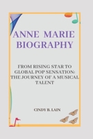 ANNE MARIE BIOGRAPHY: FROM RISING STAR TO GLOBAL POP SENSATION: THE JOURNEY OF A MUSICAL TALENT B0DQWJVM14 Book Cover