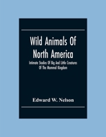 Wild Animals Of North America, Intimate Studies Of Big And Little Creatures Of The Mammal Kingdom 9354301371 Book Cover