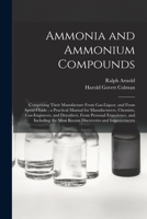 Ammonia and Ammonium Compounds: Comprising Their Manufacture From Gas-liquor, and From Spent-oxide; a Practical Manual for Manufacturers, Chemists, ... Including the Most Recent Discoveries And... 1015334288 Book Cover