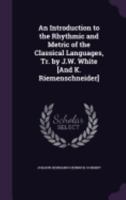 An Introduction to the Rhythmic and Metric of the Classical Languages, Tr. by J.W. White [And K. Riemenschneider] 1358753598 Book Cover