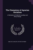 The Champions of Agrarian Socialism: A Refutation of Emile de Laveleye and Henry George 1341111547 Book Cover