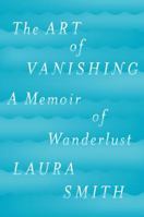 The Art of Vanishing: A Memoir of Wanderlust 039956358X Book Cover