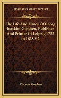 The Life And Times Of Georg Joachim Goschen, Publisher And Printer Of Leipzig 1752 to 1828 V2 1162760354 Book Cover