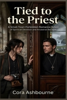 Tied to the Priest: A Small-Town Forbidden Romance Novel of Spiritual Devotion and Ancestral Betrayal B0HCJT4LCY Book Cover