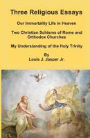 Three Religious Essays: Our Immortality Life in Heaven, Two Christian Schisms of Rome and Orthodox Churches, My Understanding of the Holy Trinity 1731049242 Book Cover