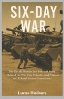 Six-Day War: The Untold Human and Political Story Behind the War That Transformed Nations and Echoed Across Generations B0FXLZL48F Book Cover