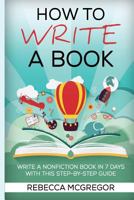 How to Write a Book: Write a Nonfiction Book in 7 Days with This Step-By-Step Guide 1544857004 Book Cover