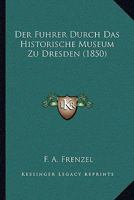 Der Fuhrer Durch Das Historische Museum Zu Dresden (1850) 1160067848 Book Cover