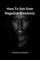 How to Get Over Negative Emotions B0BST5M18S Book Cover