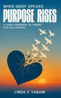 When Grief Speaks, Purpose Rises: A Guided Workbook on Turning Pain into Purpose 196801280X Book Cover