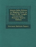 Istoria Delle Pitture in Majolica Fatte in Pesaro E Ne'luoghi Corcpmvocomo, Descritta Da Giambattista Passeri, Pesarese 1286446511 Book Cover