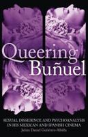 Queering Bunuel: Sexual Dissidence and Psychoanalysis in his Mexican and Spanish Cinema 1845116682 Book Cover