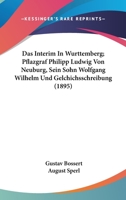 Das Interim In Wurttemberg; Pflazgraf Philipp Ludwig Von Neuburg, Sein Sohn Wolfgang Wilhelm Und Gelchichsschreibung (1895) 1160851131 Book Cover
