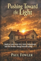 Pushing Towards the Light: Built to Last: Farm Grit, Faith, Fatherhood, and the Broken Things Worth Saving B0HDFYLN9W Book Cover