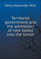 Territorial Government and the Admission of New States Into the Union 1171653476 Book Cover