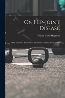 On Hip-Joint Disease: With Reference Especially to Treatment by Mechanical Means 1018891544 Book Cover
