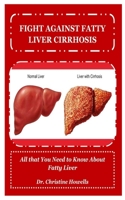 FIGHT AGAINST FATTY LIVER CIRRHOSIS: All that You Need to Know About Fatty Liver 1671107187 Book Cover
