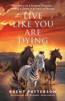 Live Like You Are Dying: The Story of a Funeral Director, Who Is a Zebra in a Heard of Horses B0BVTM59R4 Book Cover