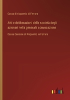 Atti e deliberazioni della società degli azionari nella generale convocazione: Cassa Centrale di Risparmio in Ferrara 3385070805 Book Cover