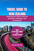 TRAVEL GUIDE TO NEW ZEALAND: Exploring the Vibrant Cities Of Auckland, Wellington, and Christchurch B0C91N9GQ6 Book Cover