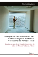 Estrategias de Educación Situada para Gestionar Proyectos Académicos Generadores de Bienestar Social: Estudio de caso de la División Académica de Jalpa de Méndez, Tabasco, México (Spanish Edition) 9999330118 Book Cover