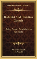 Buddhist & Christian Gospels. Being Gospel Parallels From Pali Texts [reprinted With Additions] now First Compared From the Originals 1015894917 Book Cover