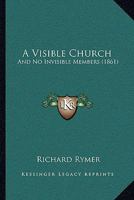 A Visible Church; and No Invisible Members 0469369698 Book Cover