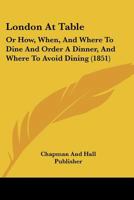 London At Table: Or How, When, And Where To Dine And Order A Dinner, And Where To Avoid Dining 1166573060 Book Cover