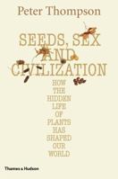 Seeds, Sex, and Civilization: How the Hidden Life of Plants Has Shaped Our World 0500251703 Book Cover