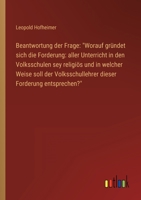 Beantwortung der Frage: "Worauf gründet sich die Forderung: aller Unterricht in den Volksschulen sey religiös und in welcher Weise soll der ... Forderung entsprechen?" 3368706020 Book Cover