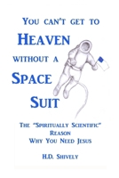 You Can't get to Heaven without a Space Suit: The Spiritually Scientific Reason Why You Need Jesus 0692474846 Book Cover