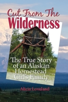 Cut From the Wilderness: The True Story of an Alaskan Homestead Girl 1594332363 Book Cover