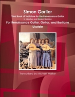 Simon Gorlier Third Book of Tablature for the Renaissance Guitar in Tablature and Modern Notation for Renaissance Guitar, Guitar, and Baritone Ukulele 1365668592 Book Cover