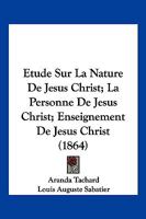 Etude Sur La Nature De Jesus Christ; La Personne De Jesus Christ; Enseignement De Jesus Christ (1864) 1166786366 Book Cover