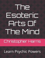 The Esoteric Arts Of The Mind: Learn Psychic Powers B0FVWFJXRT Book Cover