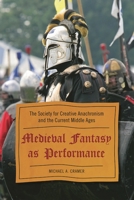 Medieval Fantasy as Performance: The Society for Creative Anachronism and the Current Middle Ages 0810869950 Book Cover