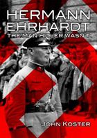 Hermann Ehrhardt: The Man Hitler Wasn't 1945687053 Book Cover