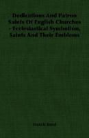 Dedications & Patron Saints of English Churches: Ecclesiastical Symbolism, Saints and Their Emblems 1015204457 Book Cover