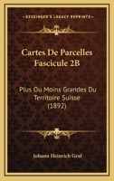 Cartes De Parcelles Fascicule 2B: Plus Ou Moins Grandes Du Territoire Suisse (1892) 1160820945 Book Cover