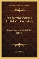 Pro Satyrico Petronii Arbitri Viri Consularis: Praecidaneorum Libri Tres (1583) 1166303578 Book Cover