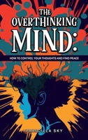 The Overthinking Mind: How to Control Your Thoughts and Find Peace 1962381188 Book Cover