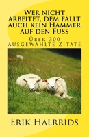 Wer nicht arbeitet, dem fällt auch kein Hammer auf den Fuß: Eine Zitate-Sammlung (Zitate by Erik Halrrids) 1523877219 Book Cover