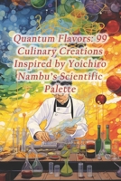 Quantum Flavors: 99 Culinary Creations Inspired by Yoichiro Nambu's Scientific Palette B0CRNXGM7N Book Cover